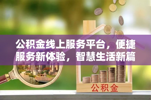 七台河公积金线上服务平台，便捷服务新体验，智慧生活新篇章