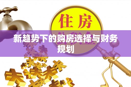 七台河新趋势下的购房选择与财务规划