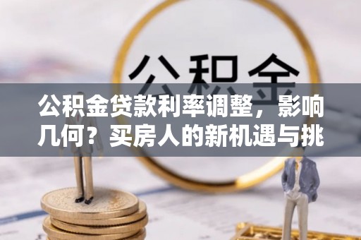 七台河公积金贷款利率调整，影响几何？买房人的新机遇与挑战