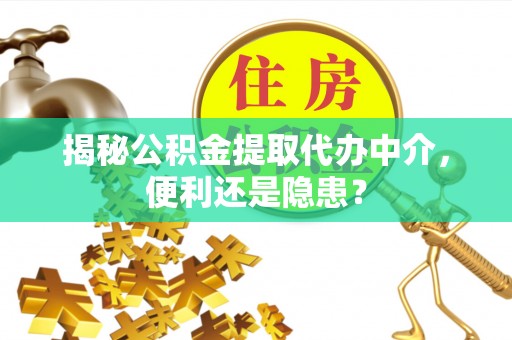 七台河揭秘公积金提取代办中介，便利还是隐患？