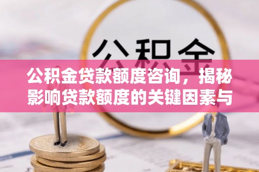 七台河公积金贷款额度咨询，揭秘影响贷款额度的关键因素与实用攻略