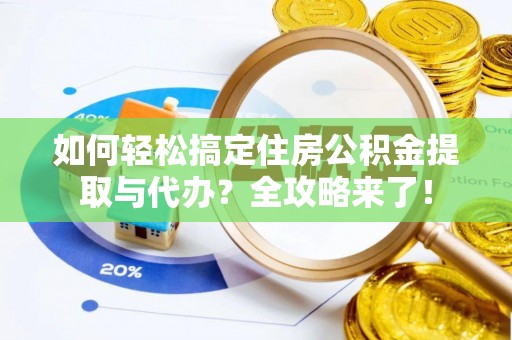 七台河如何轻松搞定住房公积金提取与代办？全攻略来了！