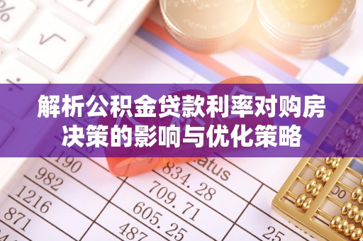 七台河解析公积金贷款利率对购房决策的影响与优化策略