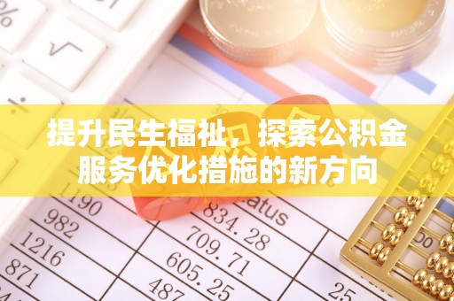 七台河提升民生福祉，探索公积金服务优化措施的新方向