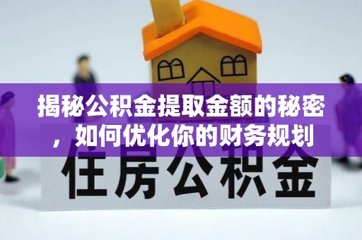 七台河揭秘公积金提取金额的秘密，如何优化你的财务规划