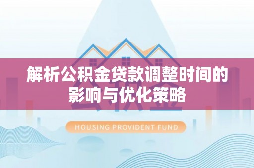 七台河解析公积金贷款调整时间的影响与优化策略
