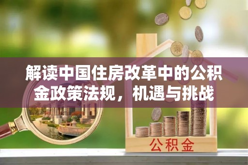 七台河解读中国住房改革中的公积金政策法规，机遇与挑战