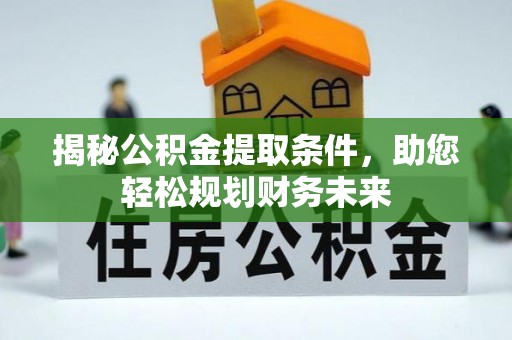 七台河揭秘公积金提取条件，助您轻松规划财务未来
