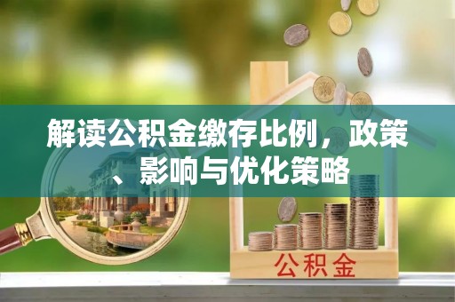 七台河解读公积金缴存比例，政策、影响与优化策略