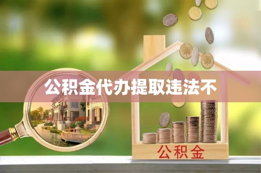 七台河公积金代办提取违法不