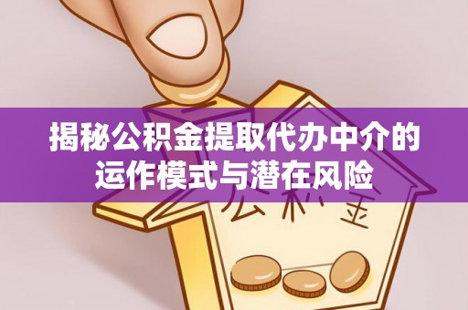 七台河揭秘公积金提取代办中介的运作模式与潜在风险
