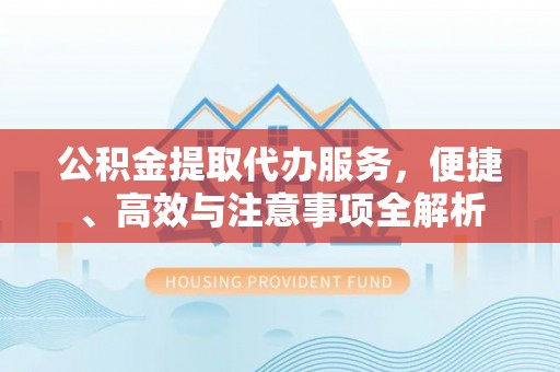 七台河公积金提取代办服务，便捷、高效与注意事项全解析