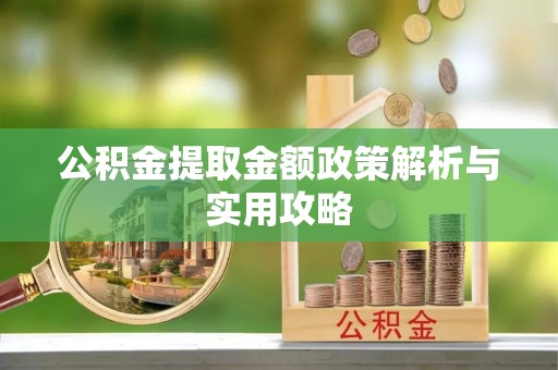 七台河公积金提取金额政策解析与实用攻略