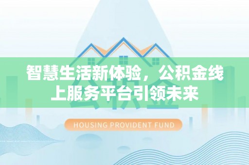 七台河智慧生活新体验，公积金线上服务平台引领未来