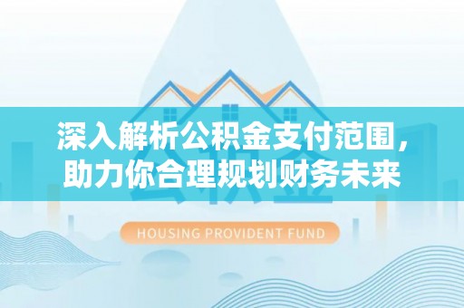 七台河深入解析公积金支付范围，助力你合理规划财务未来