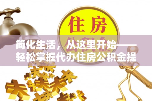 七台河简化生活，从这里开始——轻松掌握代办住房公积金提取全流程